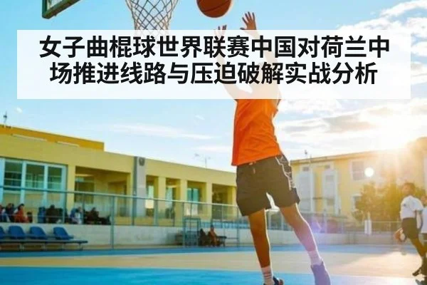 女子曲棍球世界联赛中国对荷兰中场推进线路与压迫破解实战分析