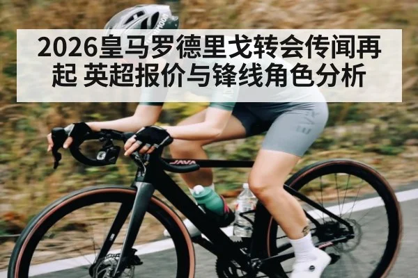 2026皇马罗德里戈转会传闻再起 英超报价与锋线角色分析