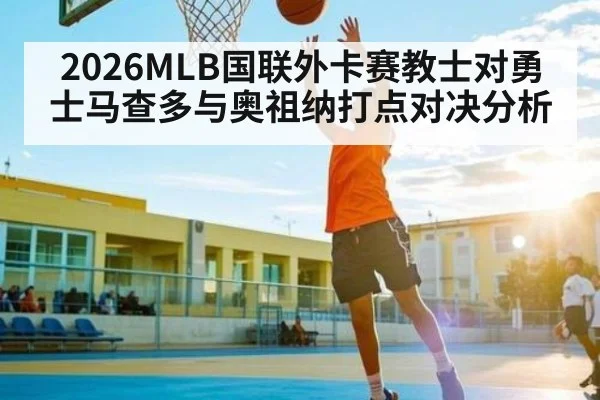 2026MLB国联外卡赛教士对勇士马查多与奥祖纳打点对决分析