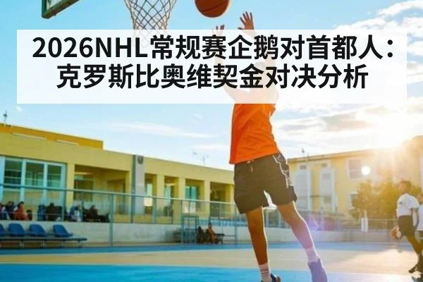 2026NHL常规赛企鹅对首都人：克罗斯比奥维契金对决分析