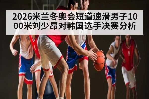 2026米兰冬奥会短道速滑男子1000米刘少昂对韩国选手决赛分析