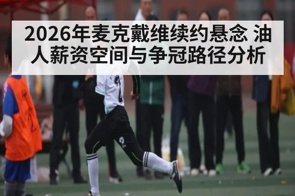 2026年麦克戴维续约悬念 油人薪资空间与争冠路径分析
